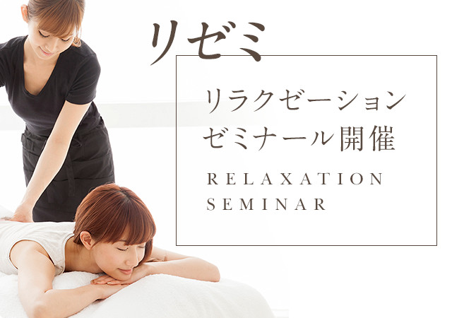 リゼミ リラクゼーションゼミナール開催 RELAXATION SEMINAR ＜明日から役立つ実践情報＞ リラクゼーションに関わるセラピストや経営者の皆様を様々なプログラムで応援しています。