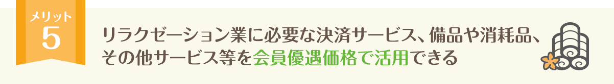 リラクゼーション業に必要な備品や消耗品を会員価格で購入できる