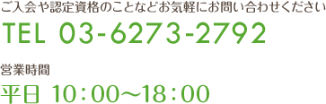 ご入会日や認定資格などお気軽にお問い合わせください TEL 03-6273-2792 営業時間 平日10:00～18:00