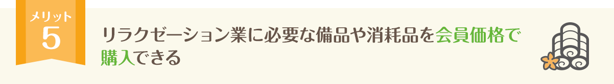 リラクゼーション業に必要な備品や消耗品を会員価格で購入できる