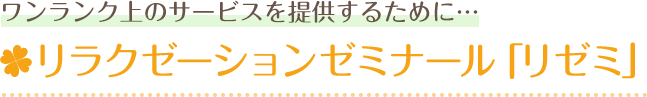 ワンランク上のサービスを提供するために…リラクゼーションゼミナール「リゼミ」