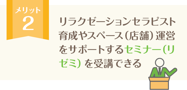 リラクゼーションセラピスト育成やスペース（店舗）運営をサポートするセミナー（リゼミ）を受講できる