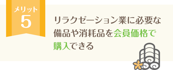 リラクゼーション業に必要な備品や消耗品を会員価格で購入できる