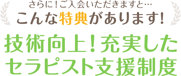 さらに！ご入会いただきますと…こんな特典があります！技術向上！充実したセラピスト支援制度