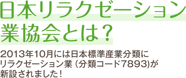 日本リラクゼーション業協会とは？2013年10月には日本標準産業分類にリラクゼーション業（分類コード7893)が新設されました！