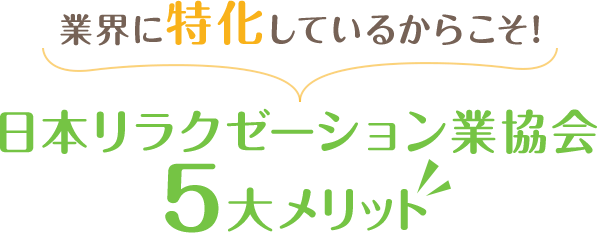 業界に特化しているからこそ！日本リラクゼーション業協会5大メリット