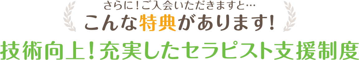 さらに！ご入会いただきますと…こんな特典があります！技術向上！充実したセラピスト支援制度