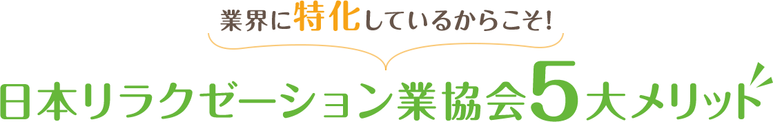 業界に特化しているからこそ！日本リラクゼーション業協会5大メリット